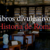 Libros divulgativos sobre la Historia de Roma